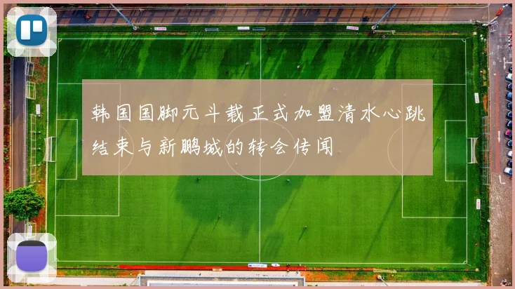 韩国国脚元斗载正式加盟清水心跳结束与新鹏城的转会传闻